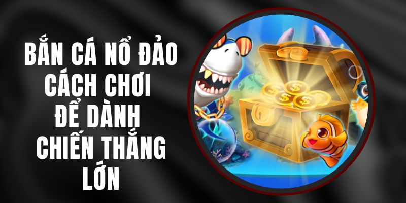 Bắn Cá Nổ Đảo: Cách Chơi Để Dành Chiến Thắng Lớn