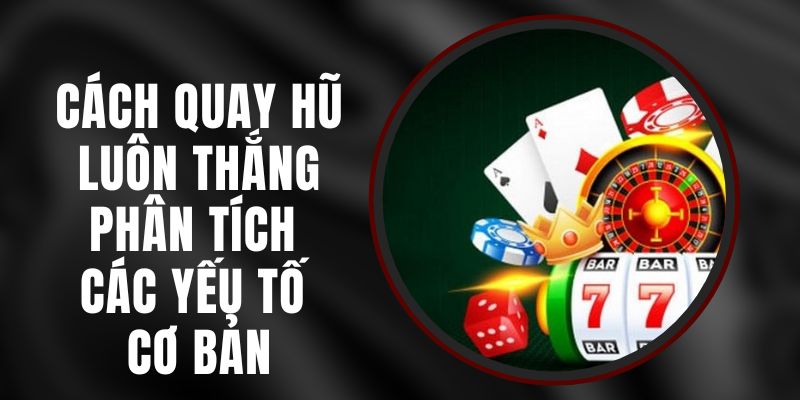 Cách Quay Hũ Luôn Thắng - Phân Tích Các Yếu Tố Cơ Bản