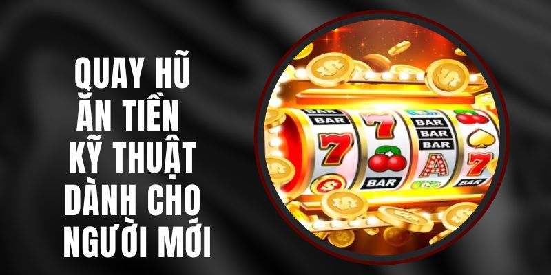 Quay Hũ Ăn Tiền - Kỹ Thuật Dành Cho Người Mới