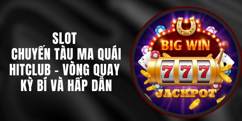 Slot Chuyến Tàu Ma Quái Hitclub - Vòng Quay Kỳ Bí Và Hấp Dẫn
